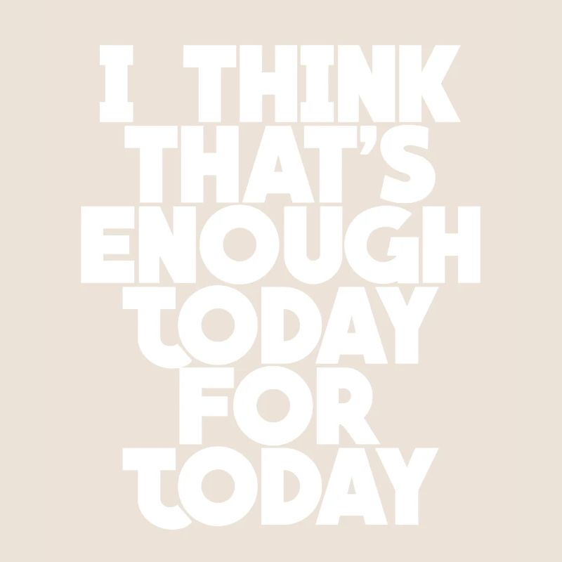 I Think That's Enough Today For Today