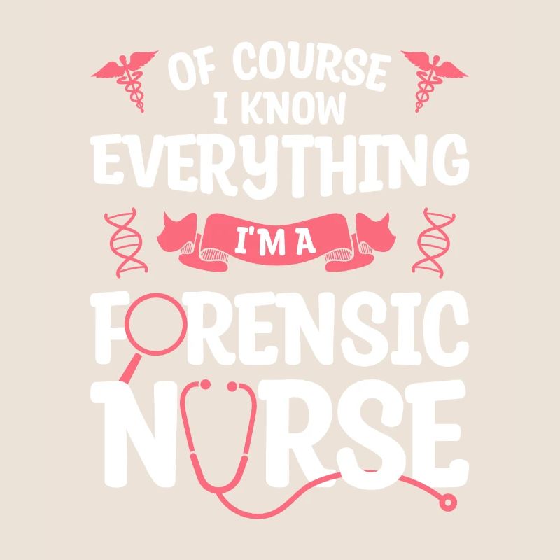 Of Course I Know Everything I'm A Forensic Nurse