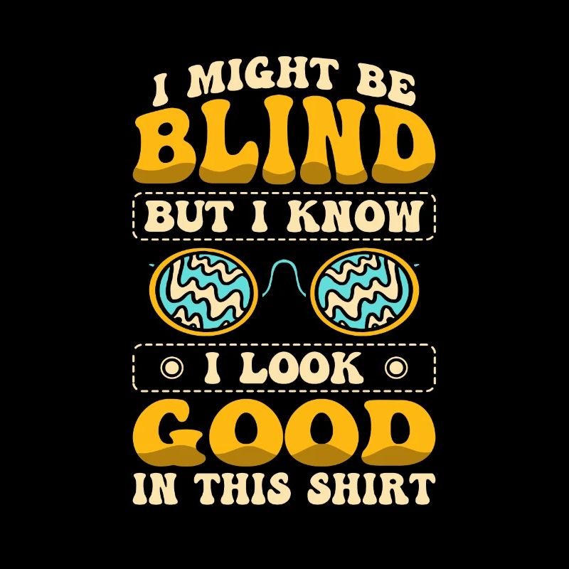 I Might Be Blind But I Know I Look Good In This