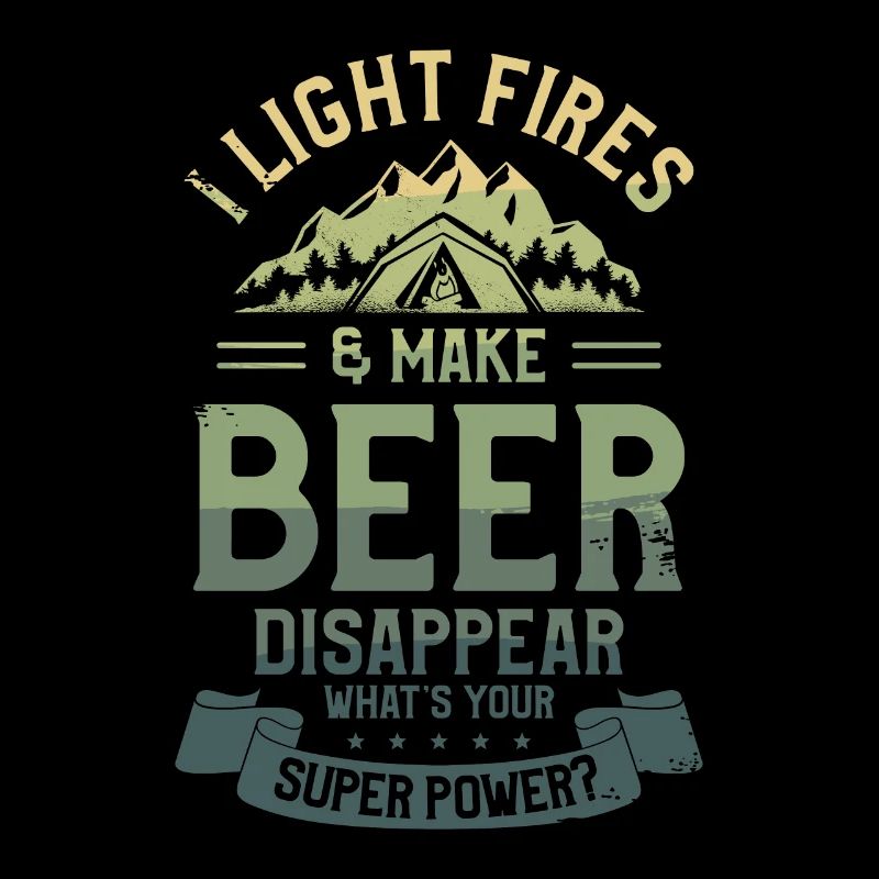 I Light Fires & Make Beer Disappear What's Your