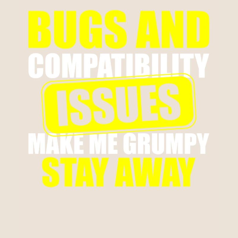 Bugs and Compatibility Issues Make Me Grumpy Stay