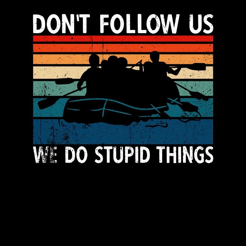 Don't Follow Us We Do Stupid Things River Rafting