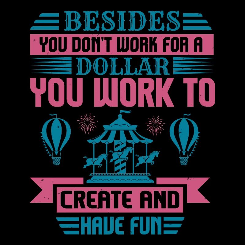 DOLLAR YOU WORK TO CREATE AND HAVE FUN