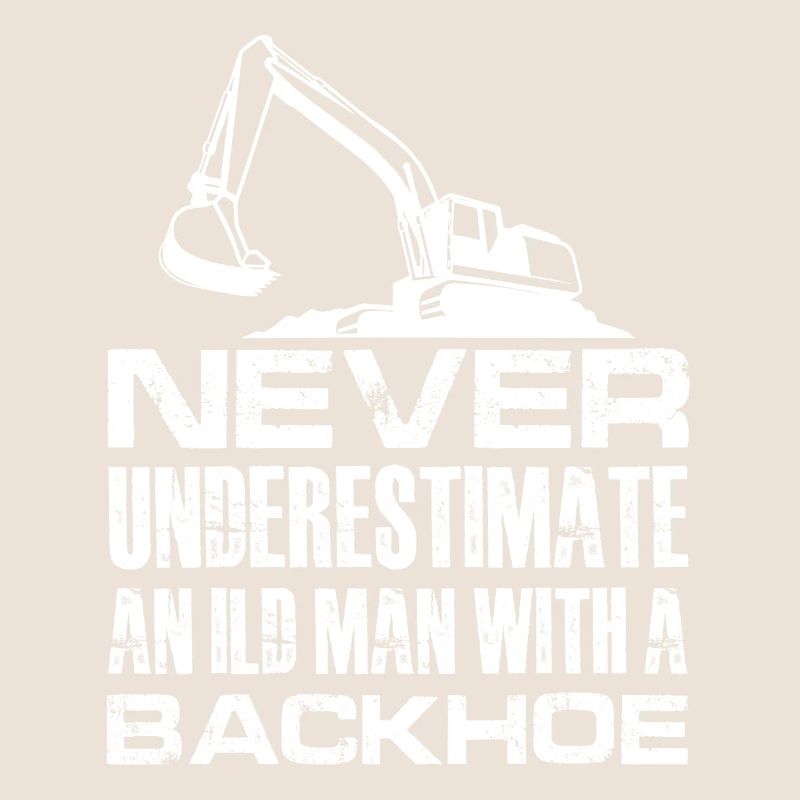 never understimate an ild man with backhoe Design