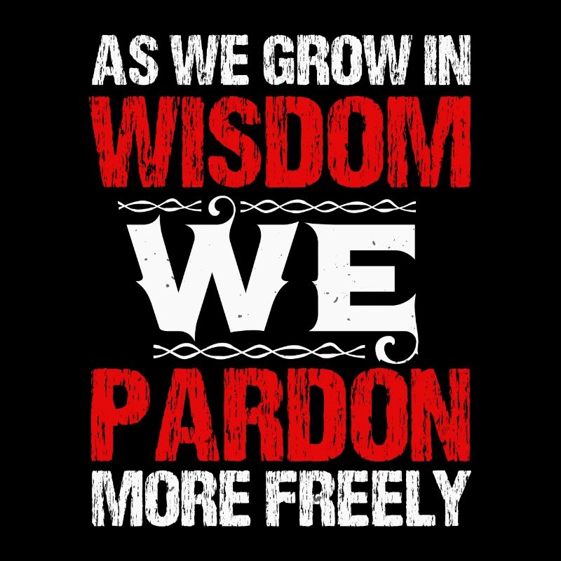 AS WE GROW IN WISDOM WE PARDON MOR FREELY