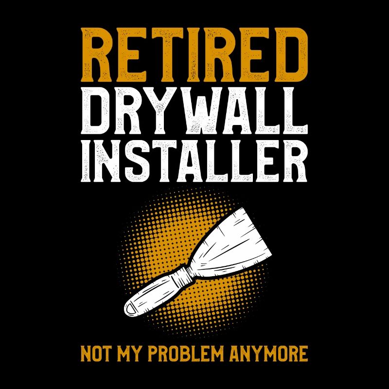 Retired Drywall Installer Not My Problem Anymore