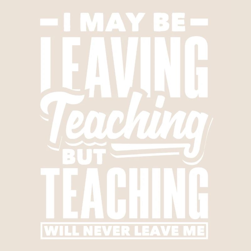 I may be leaving teaching but teaching will never