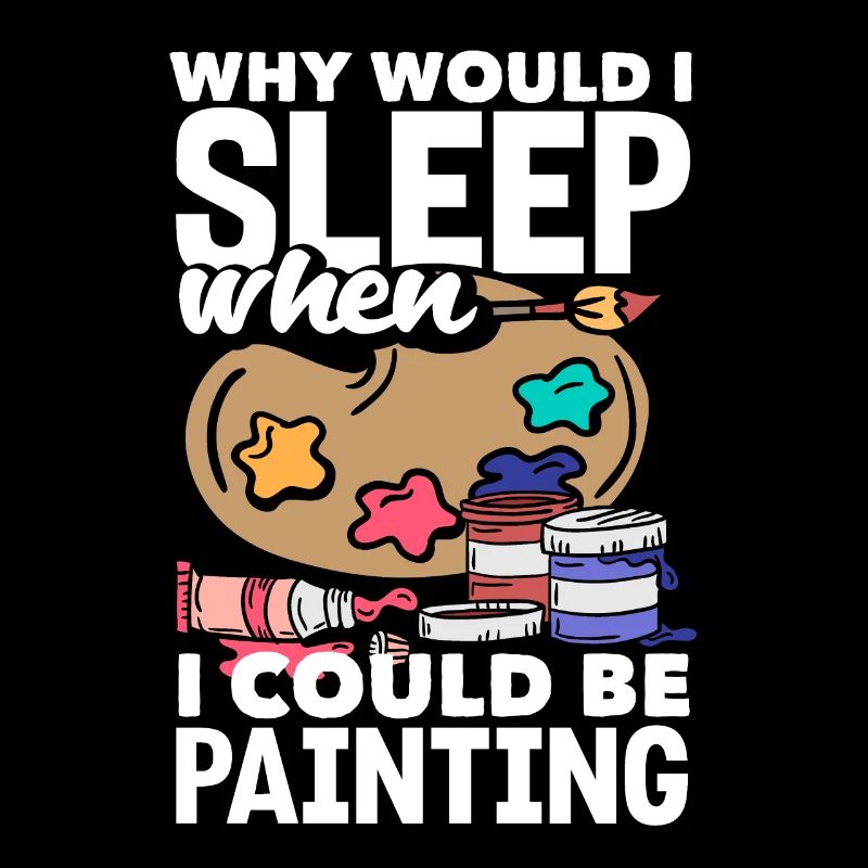 Why would I sleep when I could be Painting