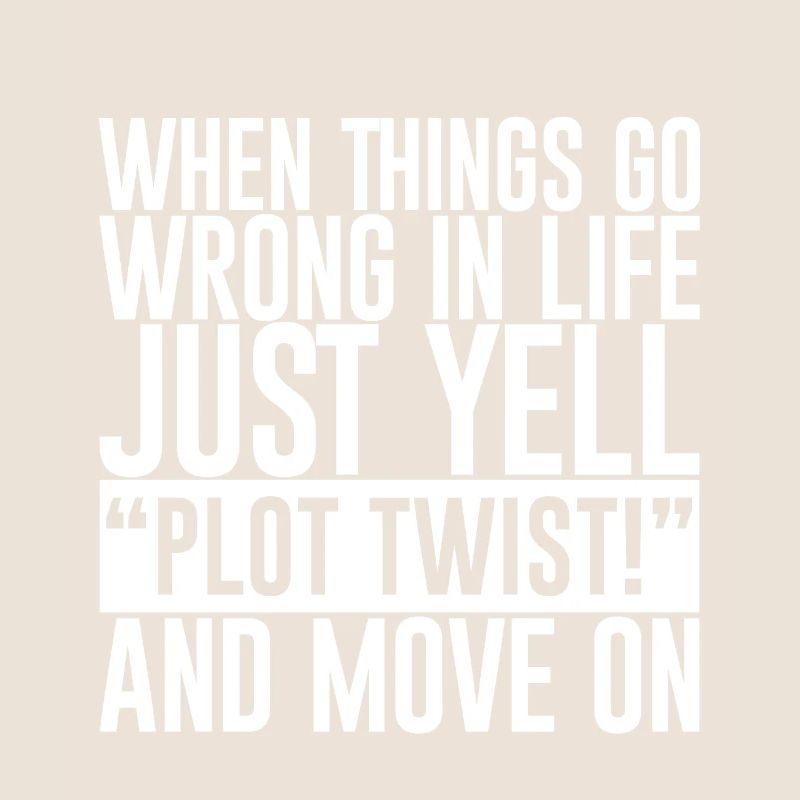 When Things Go Wrong In Life Just Yell Plot Twist