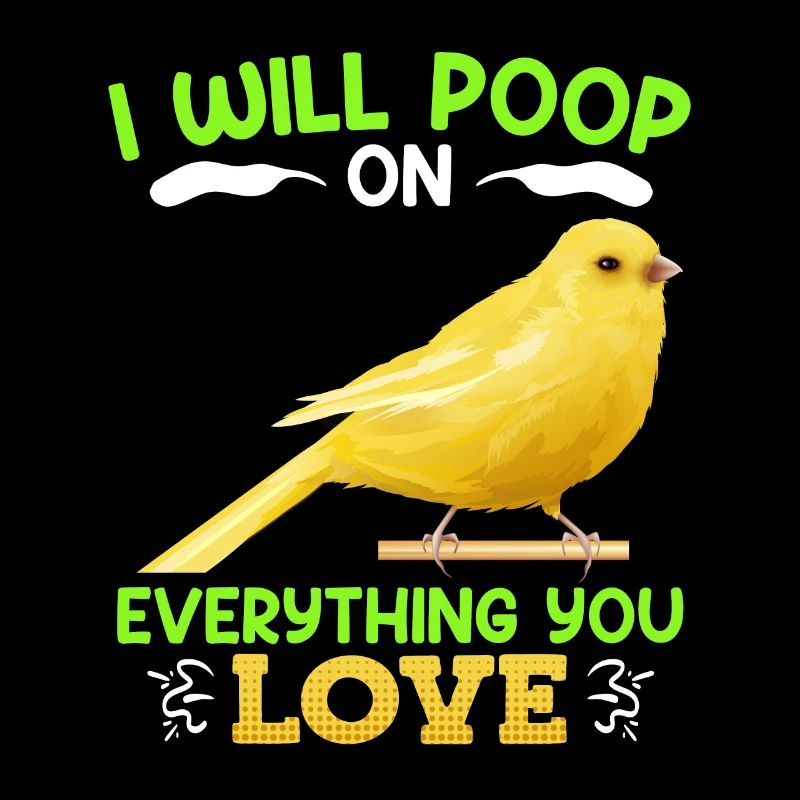 Canaries I will poop on everything you love