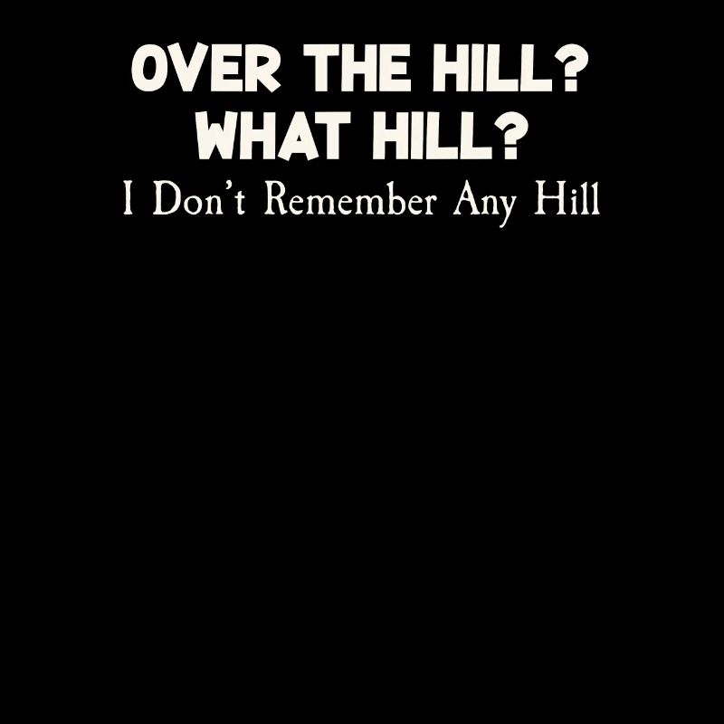 Over The Hill? What The Hill, I Don't Remember Pun