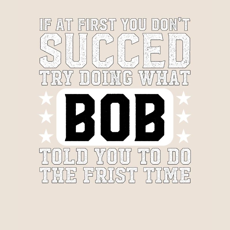 If At First You Don't Succed Try Doing What Bob
