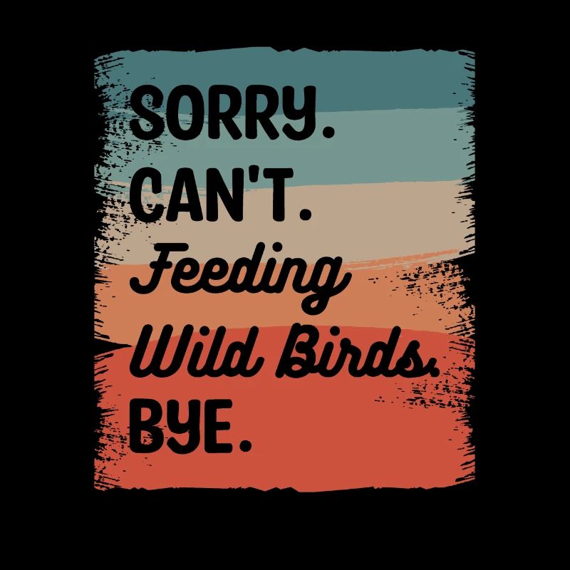 Sorry Can't Feeding Wild Birds Bye Bird Feeding