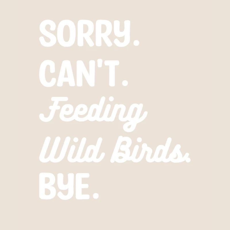 Sorry Can't Feeding Wild Birds Bye Bird Feeding