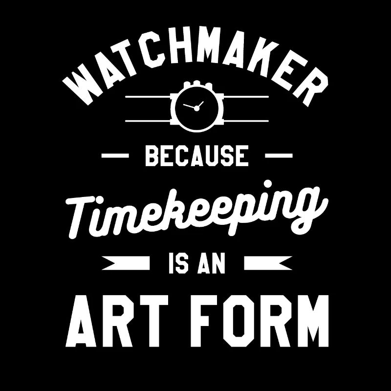 Watchmaker Because Timekeeping Is An Art Form