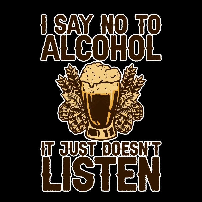 I Say No To Alcohol It Just Doesn't Listen 2