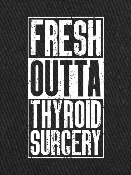 Fresh Outta Surgery - Thyroid