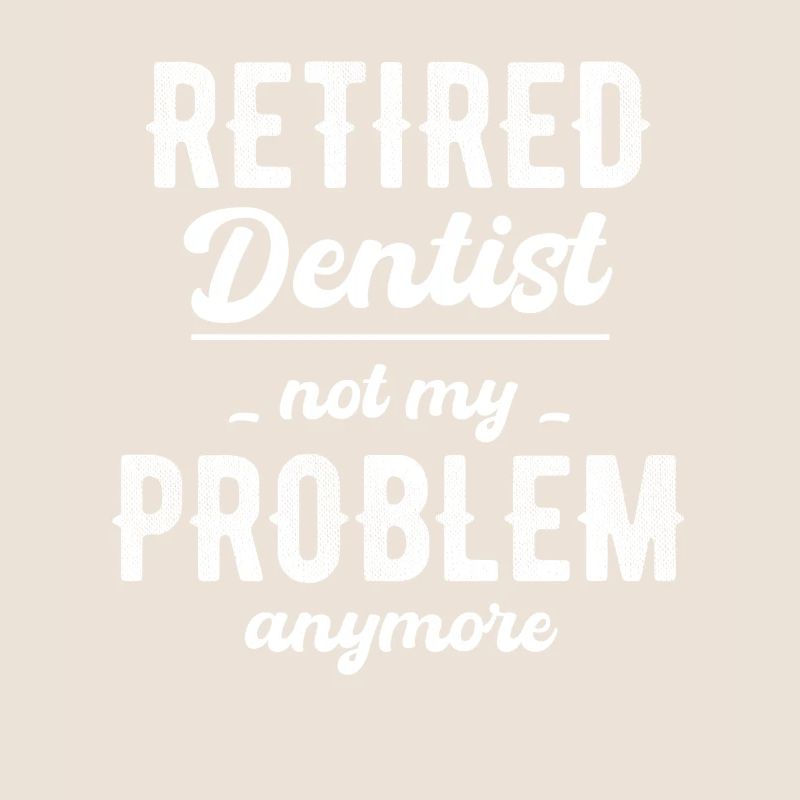 Retired dentist, no longer my problem,
