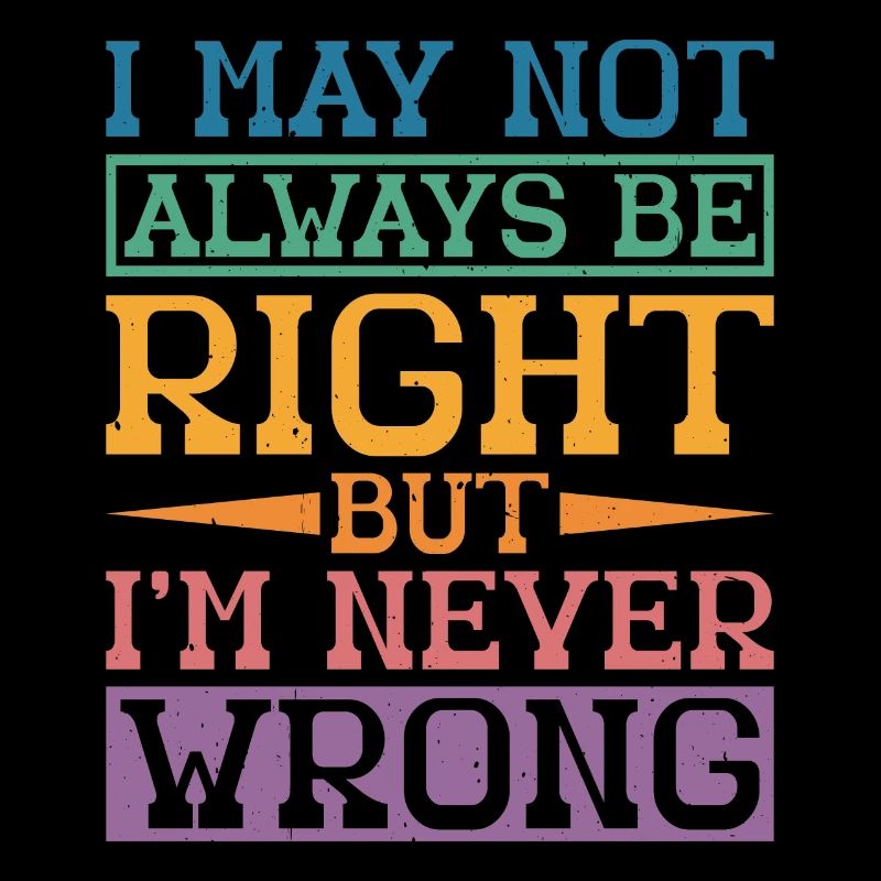 I May Not Always Be Right But I'm Never Wrong 32
