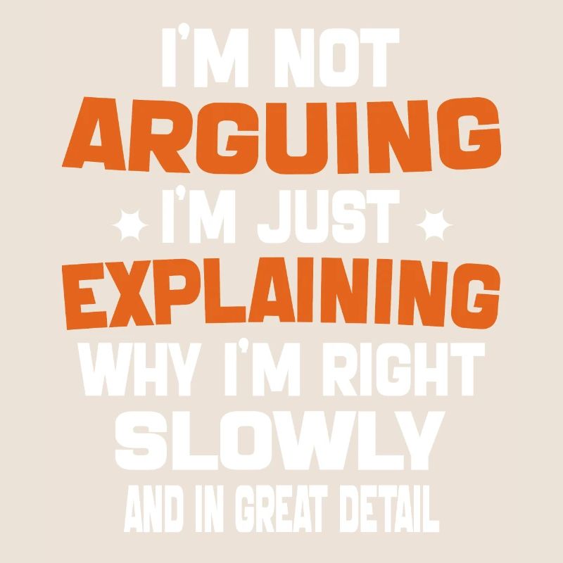 i'm not arguing i'm just explaining why i'm right