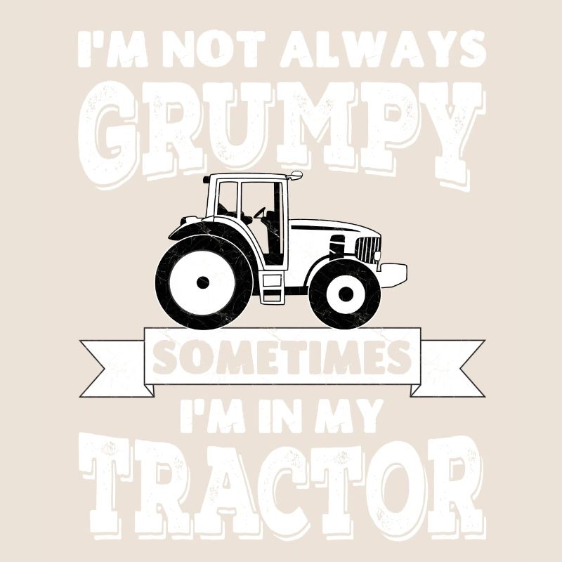 I'm not always grumpy, sometimes I'm in my Tractor