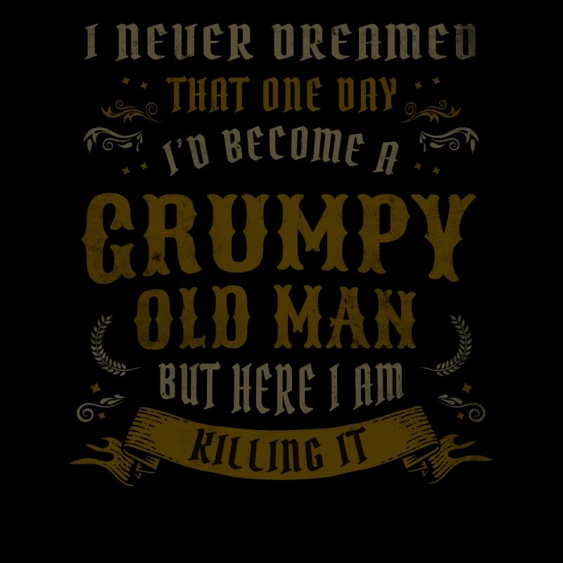 I Never Dreamed That I'd Become A Grumpy Old Man