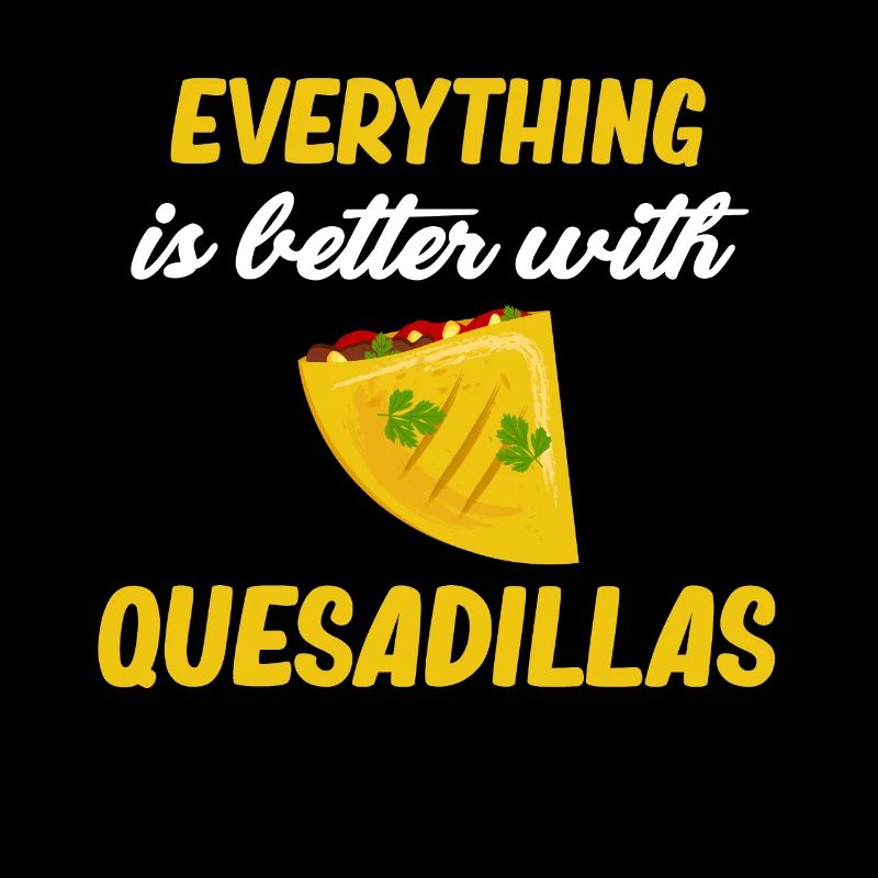 Everything Is Better With Quesadillas Argentine