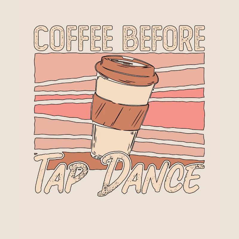 Tap Dancer Coffee Before Stomping Coffee Lover