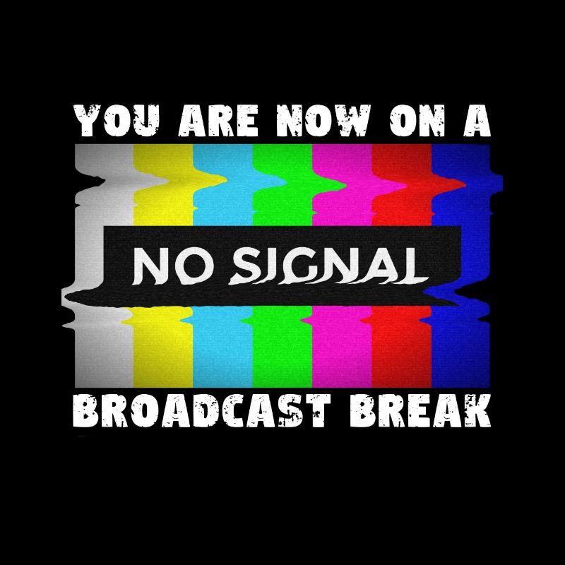 You now have a break from broadcasting - No signal