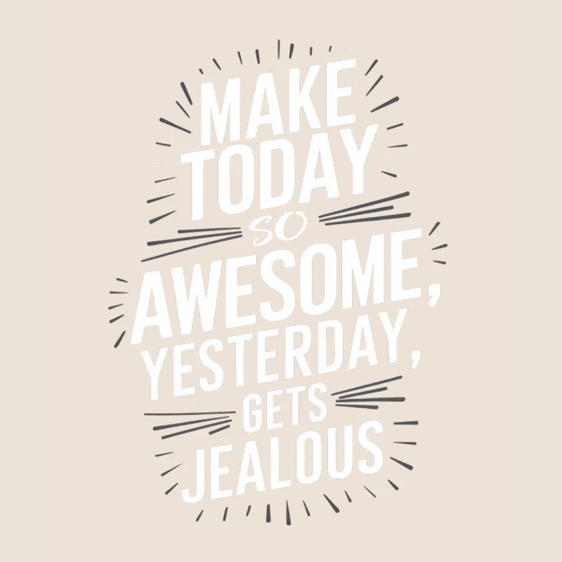 Make today so awesome that yesterday will be envious
