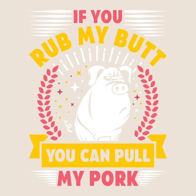 Grilling IF YOU RUB MY BUTT YOU CAN PULL MY PORK