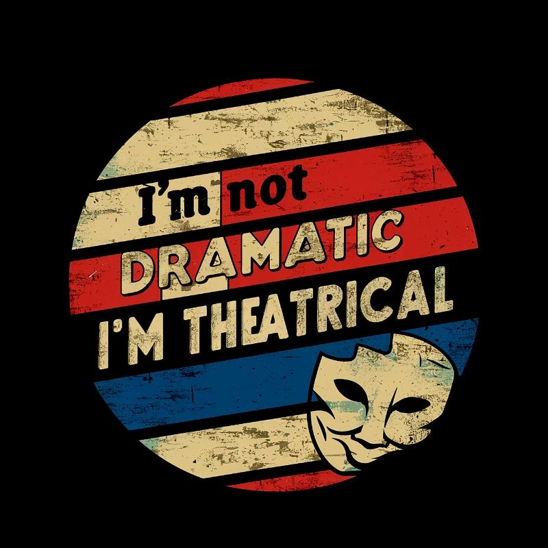 I'm Not Dramatic, I'm Theatrical 50
