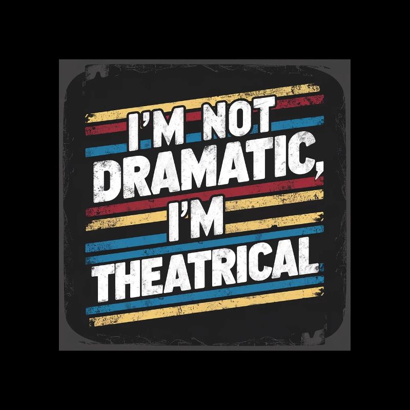 I'm Not Dramatic, I'm Theatrical 57