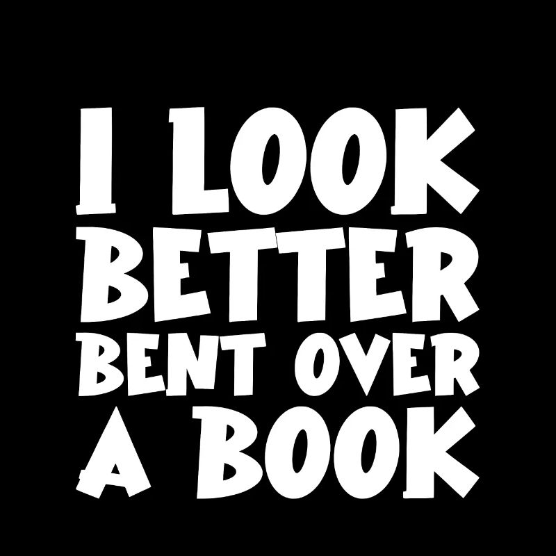 I Look Better Bent Over A Book