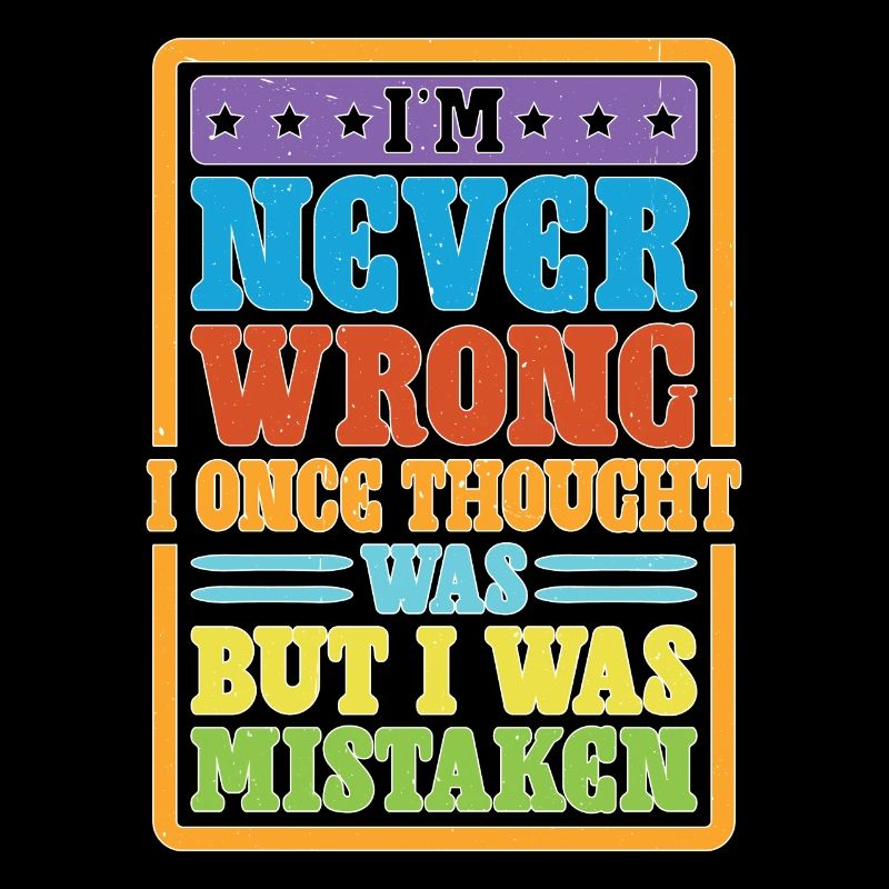 I'm Never Wrong Once Thought I Was Mistaken 2