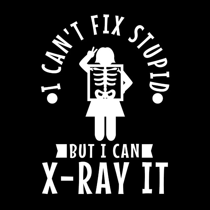 I Can't Fix Stupid But I Can X-ray It