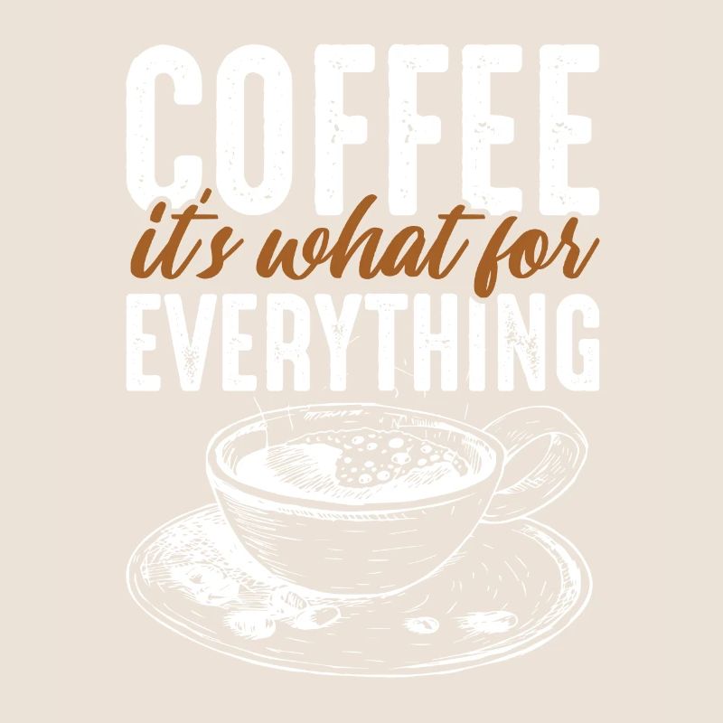 Coffee its what for Everything