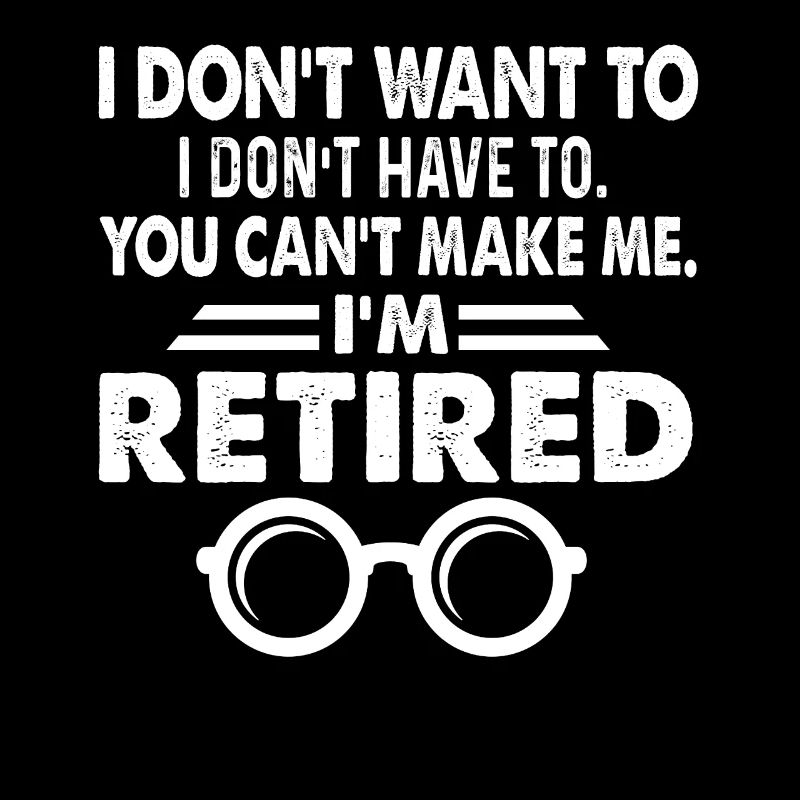 I Don't Want To I'm Retired