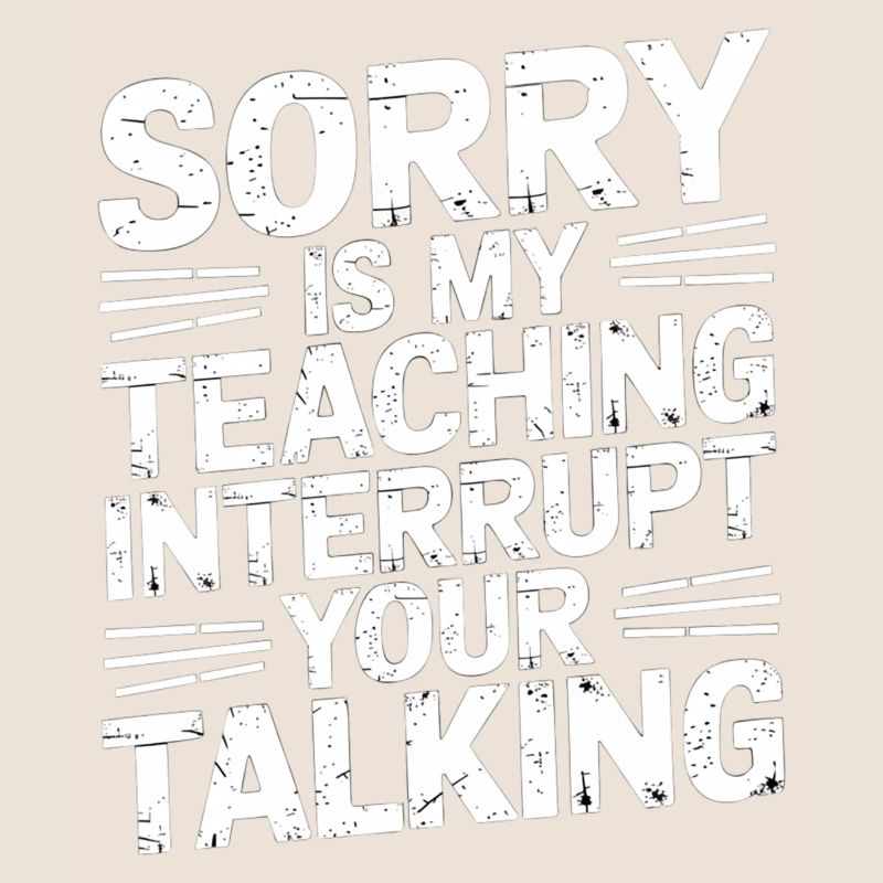 Sorry Is My Teaching Interrupt Your Talking 5