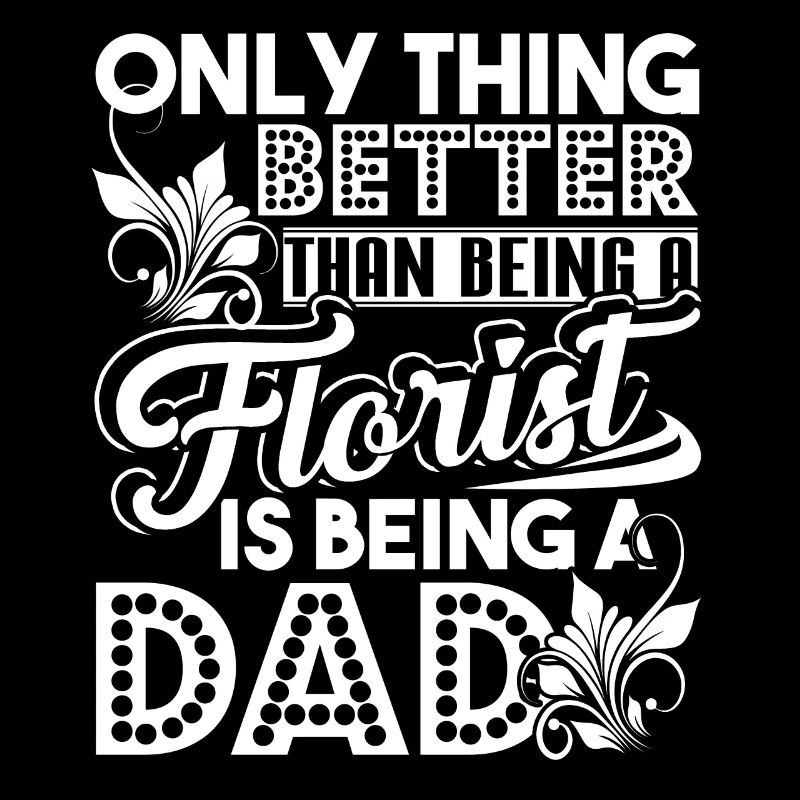Thing Better Than Being A Florist Is Being A Dad