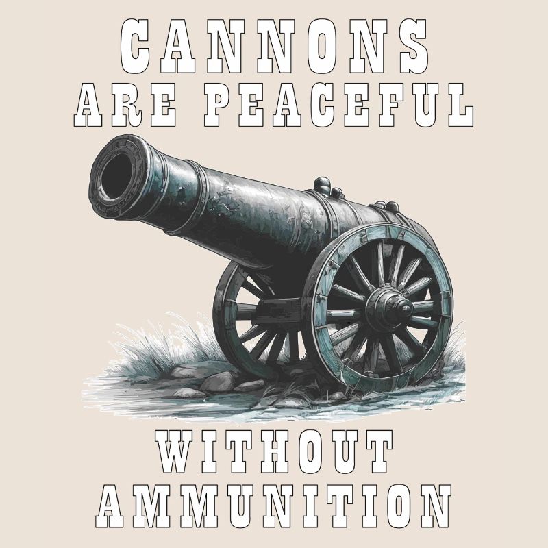 CANNONS ARE PEACEFUL WITHOUT AMMUNITION