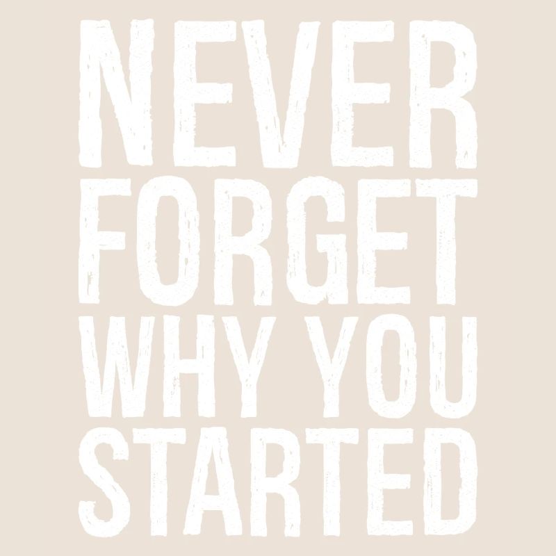 never forget why you started