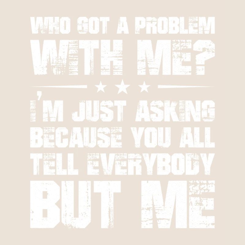 who got a problem with me I'm just asking because