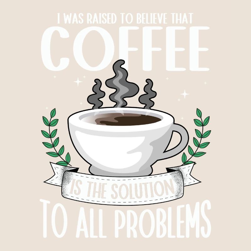 Coffee: the solution to all problems Coffee