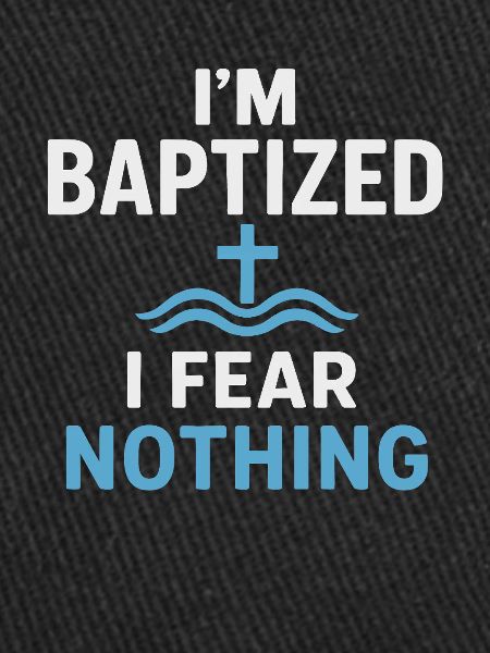 I'm baptized, fear nothing