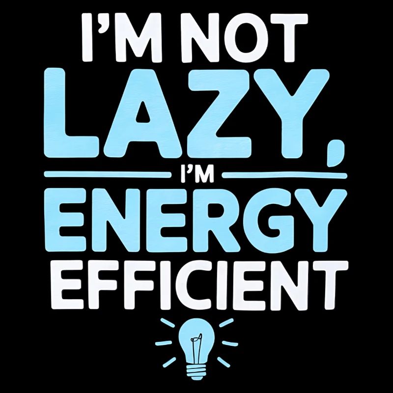 I’m Not Lazy I’m Energy Efficient