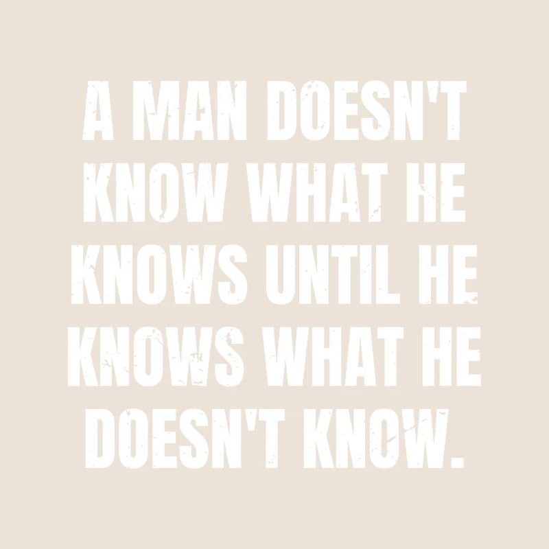 a man doesn't know what he knows until he knows
