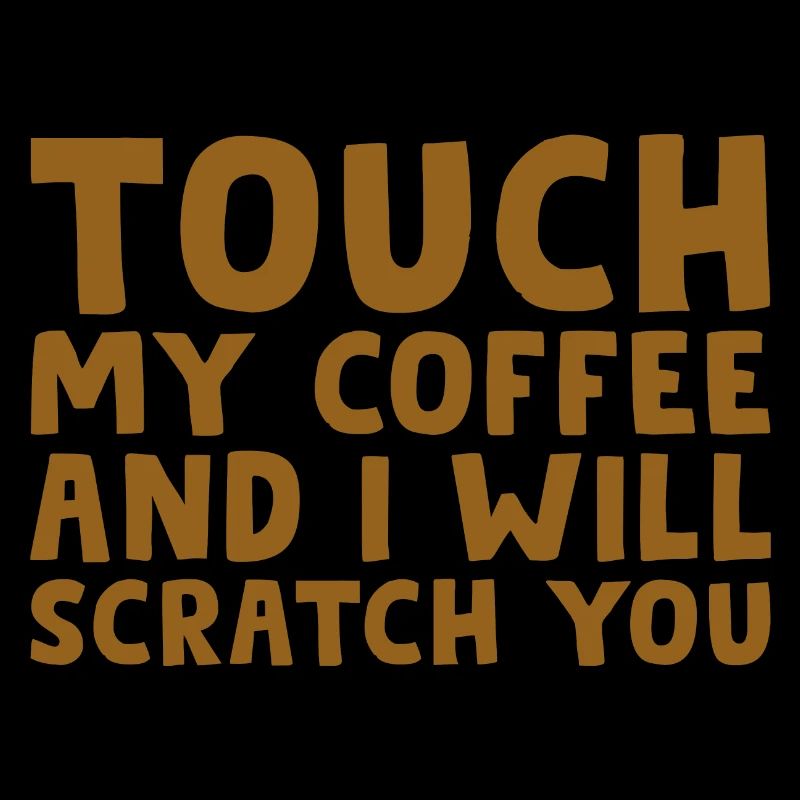 Touch My Coffee And I Will Scratch You