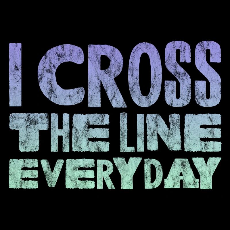 I Cross The Line Everyday 3