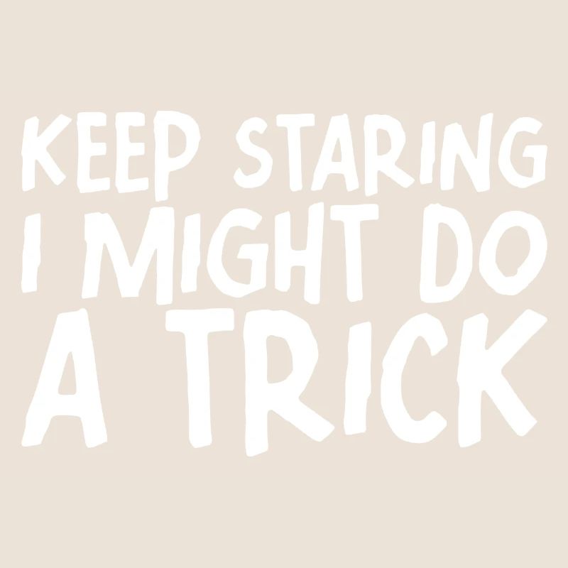 Keep staring I might do a trick 7